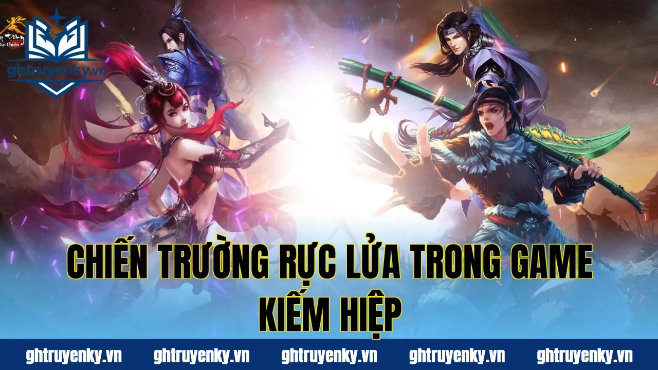 Chiến trường rực lửa trong game kiếm hiệp