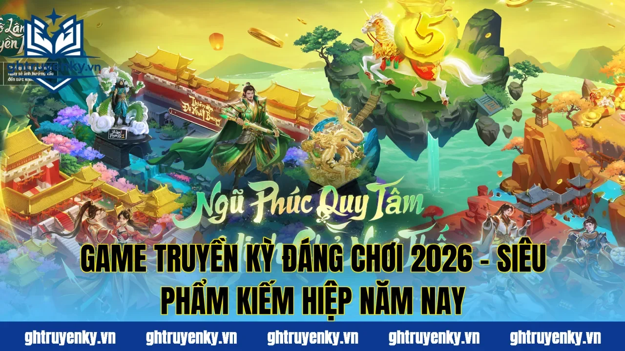 Game Truyền Kỳ Đáng Chơi 2026 – Siêu Phẩm Kiếm Hiệp Năm Nay
