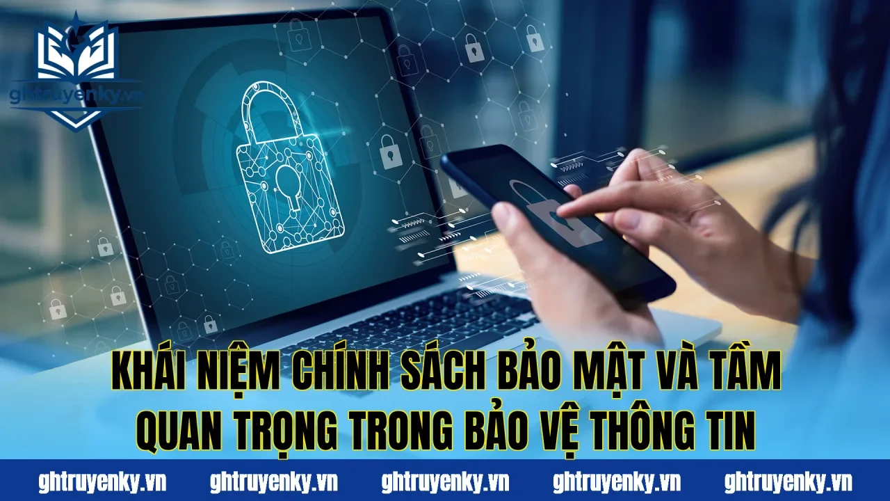 Khái niệm chính sách bảo mật và tầm quan trọng trong bảo vệ thông tin