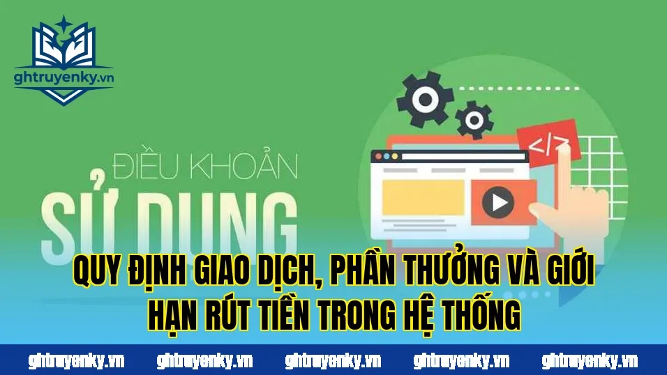 Quy định giao dịch, phần thưởng và giới hạn rút tiền trong hệ thống