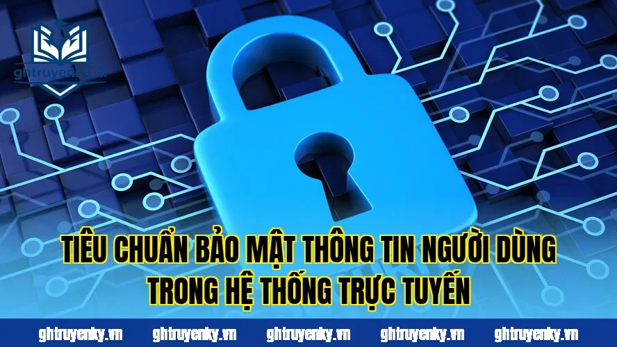 Tiêu chuẩn bảo mật thông tin người dùng trong hệ thống trực tuyến