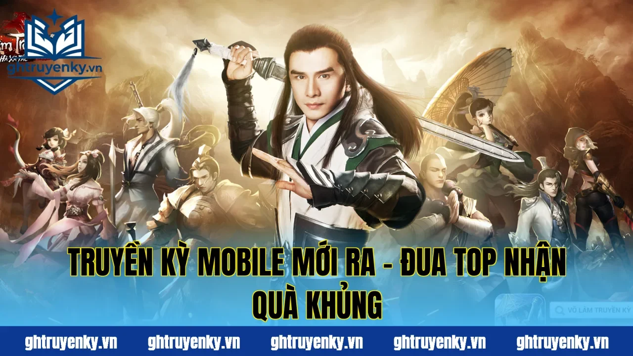 Truyền Kỳ Mobile Mới Ra – Đua Top Nhận Quà Khủng